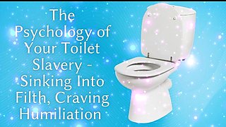 The Psychology of Your Toilet Slavery - Sinking Into Filth, Craving Humiliation